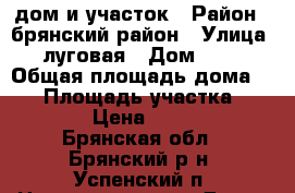 дом и участок › Район ­ брянский район › Улица ­ луговая › Дом ­ 15 › Общая площадь дома ­ 61 › Площадь участка ­ 10 000 › Цена ­ 990 000 - Брянская обл., Брянский р-н, Успенский п. Недвижимость » Дома, коттеджи, дачи продажа   . Брянская обл.